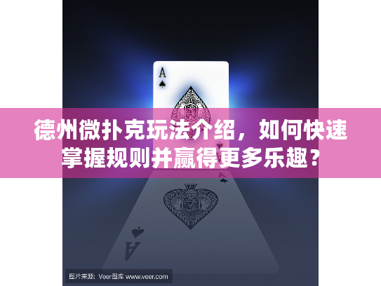 德州微扑克玩法介绍，如何快速掌握规则并赢得更多乐趣？