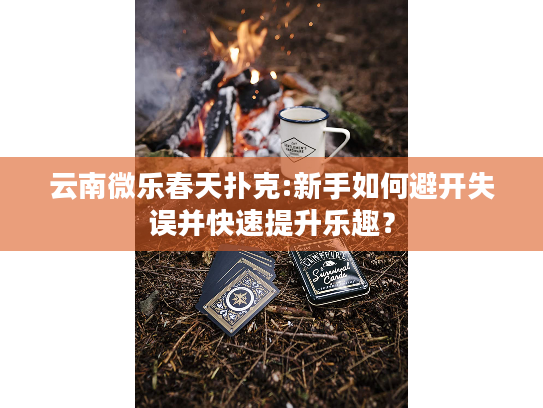 云南微乐春天扑克:新手如何避开失误并快速提升乐趣？