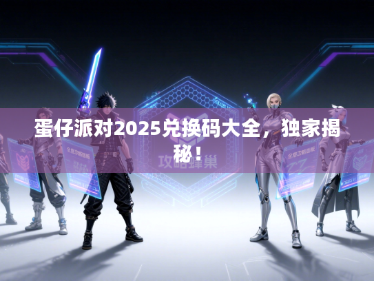 蛋仔派对2025兑换码大全，独家揭秘！