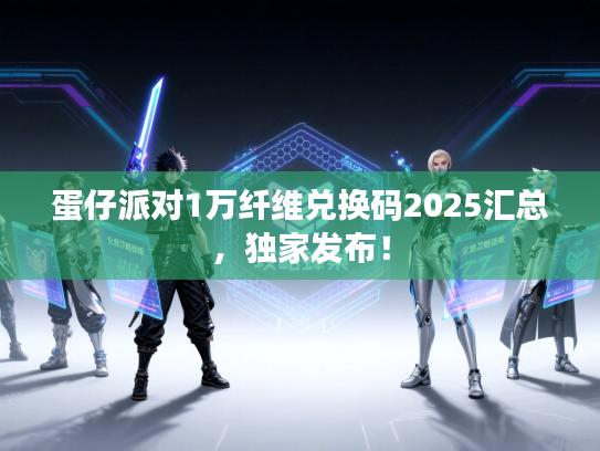 蛋仔派对1万纤维兑换码2025汇总，独家发布！