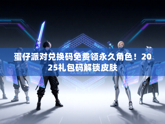 蛋仔派对兑换码免费领永久角色！2025礼包码解锁皮肤