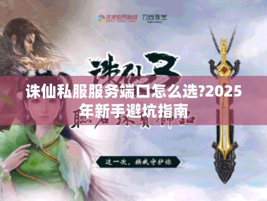 诛仙私服服务端口怎么选?2025年新手避坑指南 诛仙私服服务端口怎么选?2025年新手避坑指南