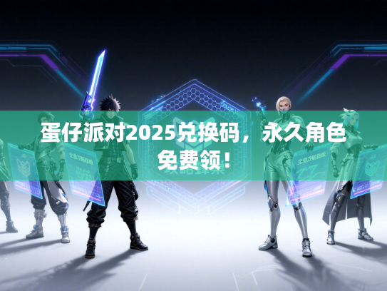蛋仔派对2025兑换码，永久角色免费领！
