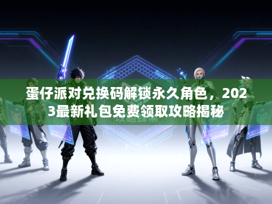 蛋仔派对兑换码解锁永久角色，2023最新礼包免费领取攻略揭秘