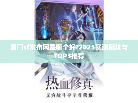 蜀门sf发布网是哪个好?2025实测避坑与TOP3推荐