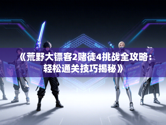 《荒野大镖客2赌徒4挑战全攻略：轻松通关技巧揭秘》