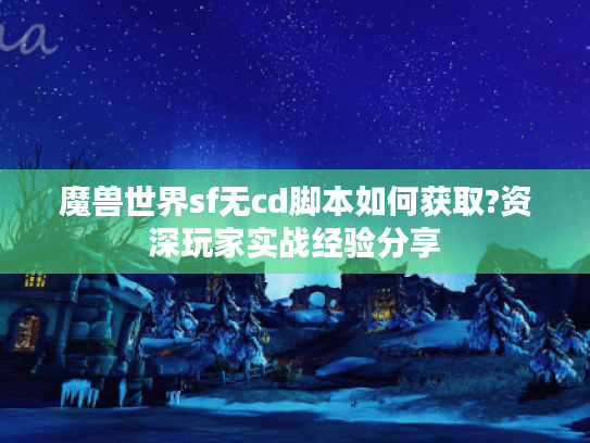 魔兽世界sf无cd脚本如何获取?资深玩家实战经验分享