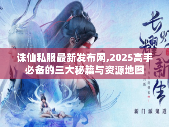 诛仙私服最新发布网,2025高手必备的三大秘籍与资源地图 诛仙私服最新发布网,2025高手必备的三大秘籍与资源地图