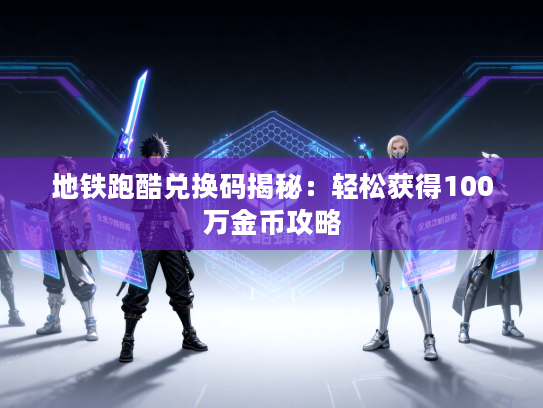 地铁跑酷兑换码揭秘：轻松获得100万金币攻略