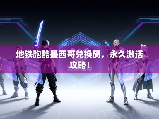 地铁跑酷墨西哥兑换码，永久激活攻略！