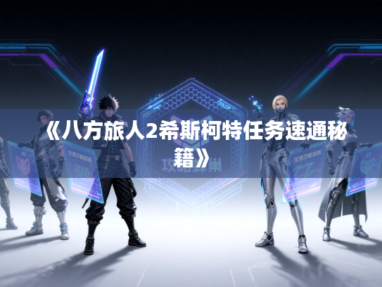 《八方旅人2希斯柯特任务速通秘籍》