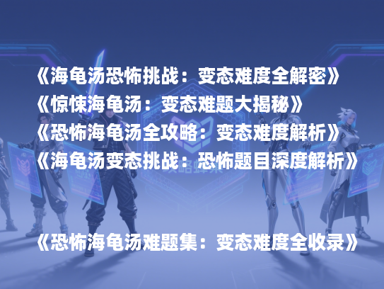 《海龟汤恐怖挑战：变态难度全解密》
《惊悚海龟汤：变态难题大揭秘》
《恐怖海龟汤全攻略：变态难度解析》
《海龟汤变态挑战：恐怖题目深度解析》
《恐怖海龟汤难题集：变态难度全收录》