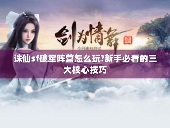 诛仙sf破军阵营怎么玩?新手必看的三大核心技巧