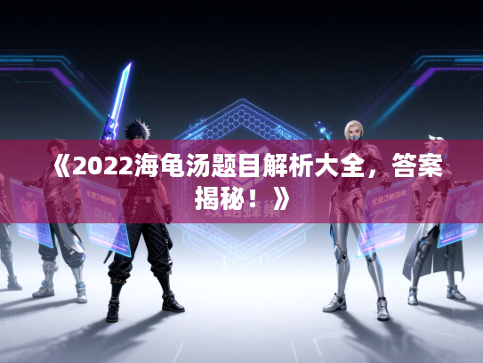 《2022海龟汤题目解析大全，答案揭秘！》