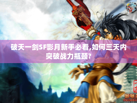 破天一剑SF影月新手必看,如何三天内突破战力瓶颈?