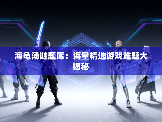 海龟汤谜题库：海量精选游戏难题大揭秘