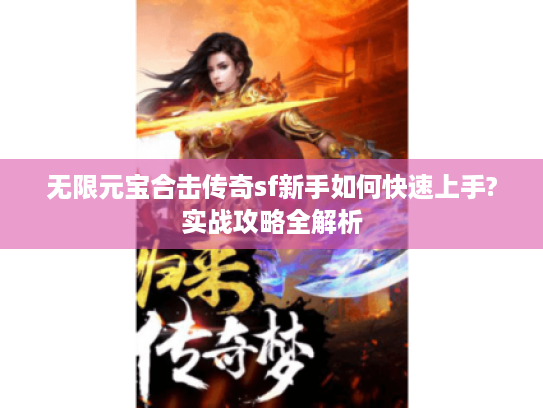 无限元宝合击传奇sf新手如何快速上手?实战攻略全解析