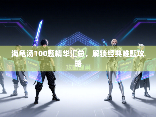 海龟汤100题精华汇总，解锁经典难题攻略