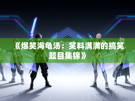 《爆笑海龟汤:笑料满满的搞笑题目集锦》 《爆笑海龟汤:笑料满满的搞笑题目集锦》