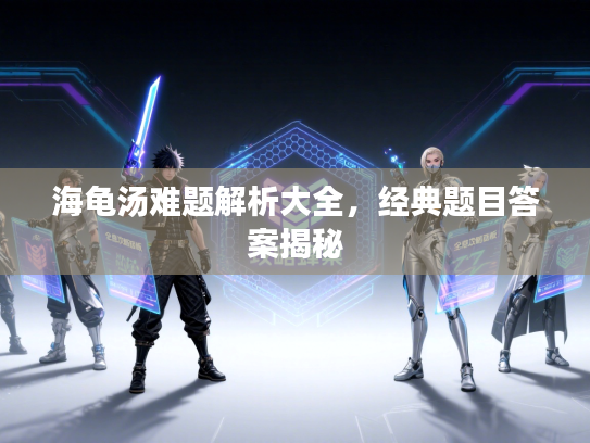 海龟汤难题解析大全，经典题目答案揭秘