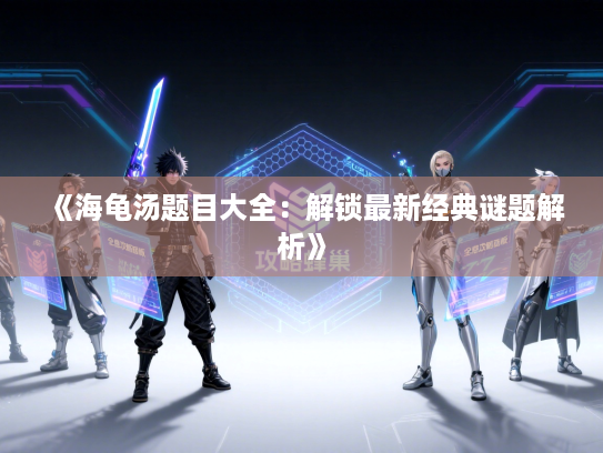 《海龟汤题目大全:解锁最新经典谜题解析》 《海龟汤题目大全:解锁最新经典谜题解析》