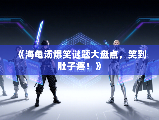 《海龟汤爆笑谜题大盘点，笑到肚子疼！》