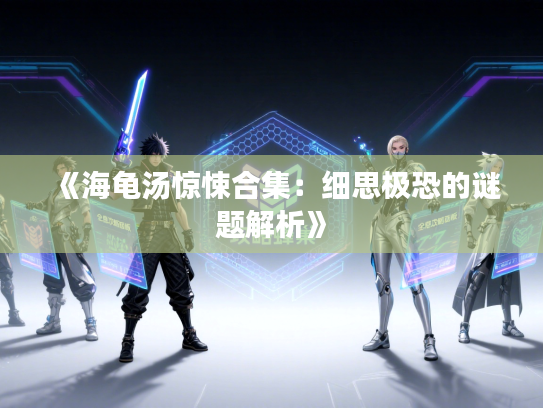 《海龟汤惊悚合集：细思极恐的谜题解析》