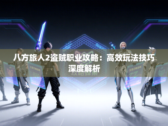 八方旅人2盗贼职业攻略：高效玩法技巧深度解析