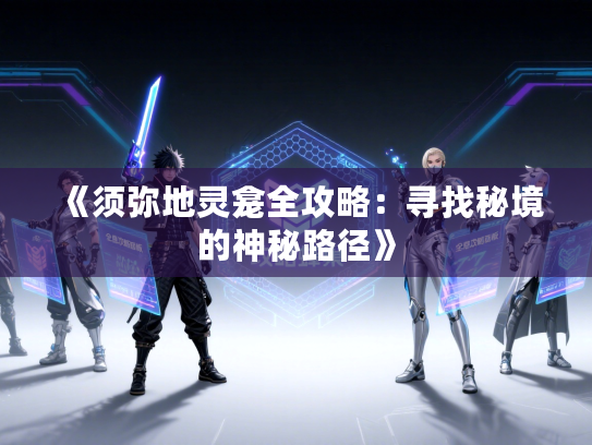 《须弥地灵龛全攻略：寻找秘境的神秘路径》