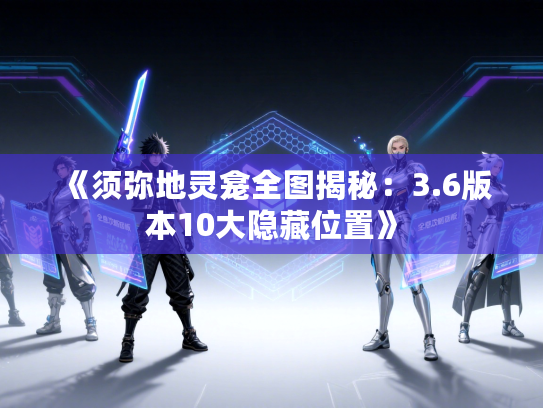 《须弥地灵龛全图揭秘：3.6版本10大隐藏位置》