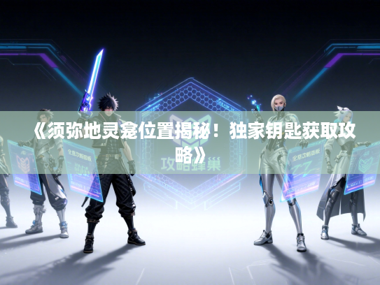 《须弥地灵龛位置揭秘！独家钥匙获取攻略》