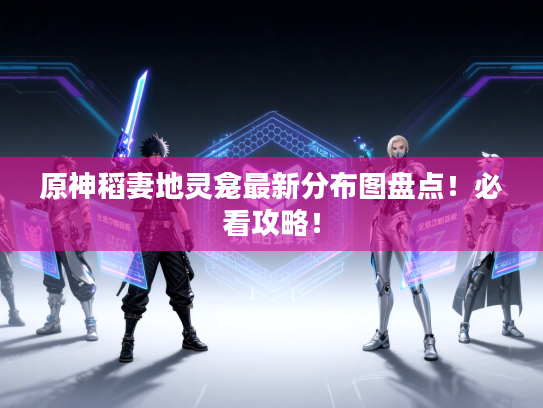 原神稻妻地灵龛最新分布图盘点！必看攻略！