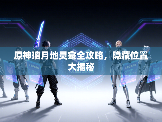 原神璃月地灵龛全攻略，隐藏位置大揭秘