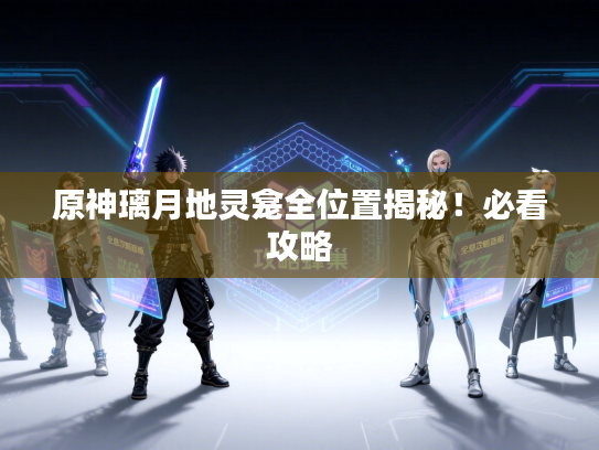 原神璃月地灵龛全位置揭秘！必看攻略