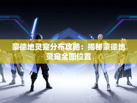 蒙德地灵龛分布攻略：揭秘蒙德地灵龛全图位置