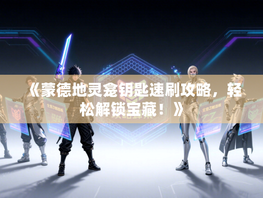 《蒙德地灵龛钥匙速刷攻略，轻松解锁宝藏！》