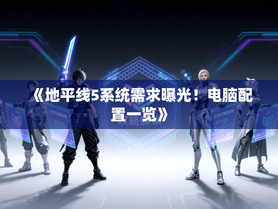 《地平线5系统需求曝光！电脑配置一览》