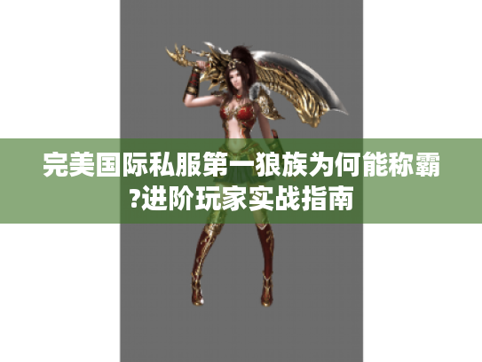 完美国际私服第一狼族为何能称霸?进阶玩家实战指南