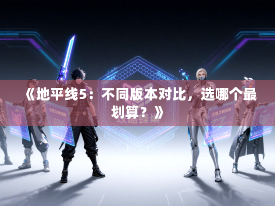《地平线5：不同版本对比，选哪个最划算？》
