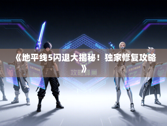 《地平线5闪退大揭秘！独家修复攻略》