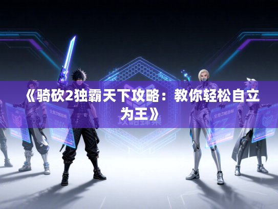 《骑砍2独霸天下攻略：教你轻松自立为王》