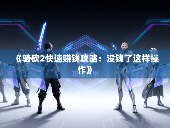 《骑砍2快速赚钱攻略:没钱了这样操作》 《骑砍2快速赚钱攻略:没钱了这样操作》