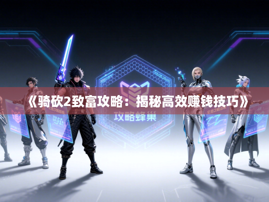 《骑砍2致富攻略：揭秘高效赚钱技巧》