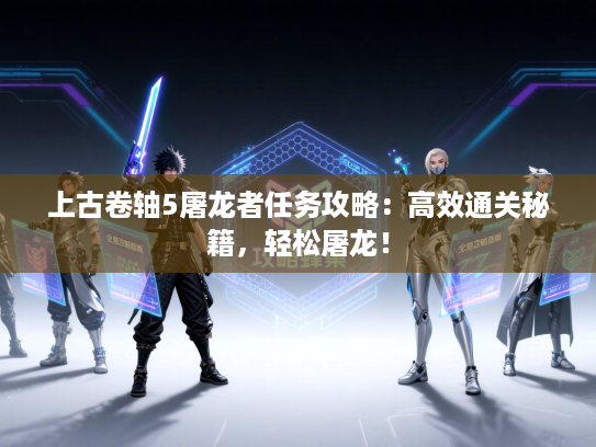 上古卷轴5屠龙者任务攻略:高效通关秘籍,轻松屠龙! 上古卷轴5屠龙者任务攻略:高效通关秘籍,轻松屠龙!