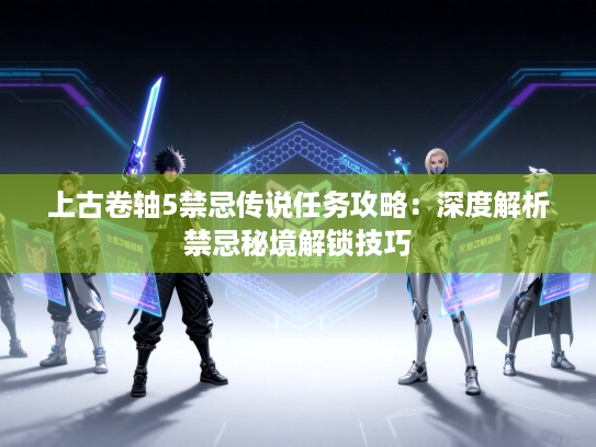 上古卷轴5禁忌传说任务攻略：深度解析禁忌秘境解锁技巧