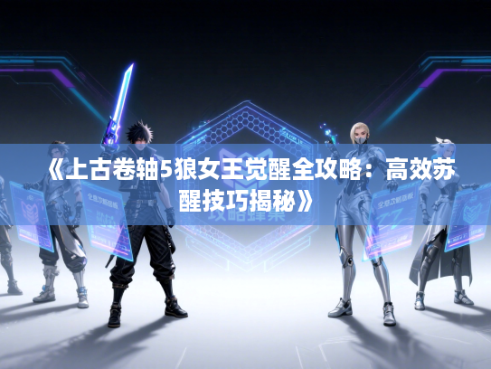 《上古卷轴5狼女王觉醒全攻略：高效苏醒技巧揭秘》