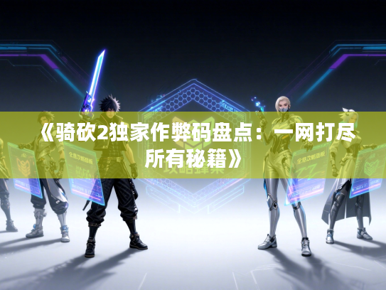 《骑砍2独家作弊码盘点：一网打尽所有秘籍》