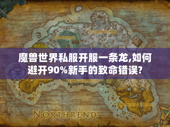 魔兽世界私服开服一条龙,如何避开90%新手的致命错误?