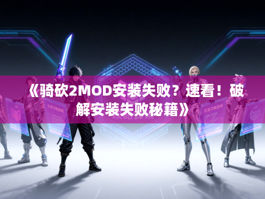 《骑砍2MOD安装失败？速看！破解安装失败秘籍》