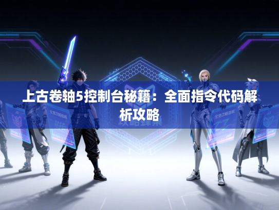 上古卷轴5控制台秘籍：全面指令代码解析攻略